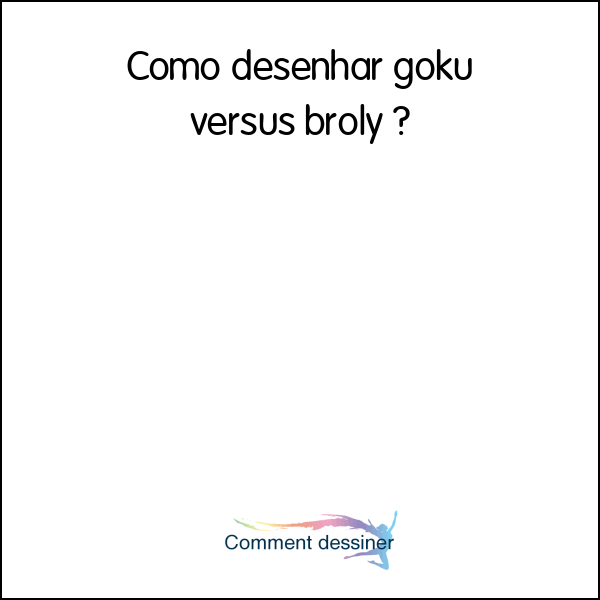 Como desenhar goku versus broly